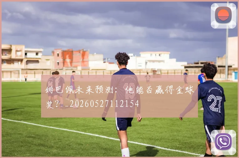 姆巴佩未来预测:他能否赢得金球奖?_20260527112154