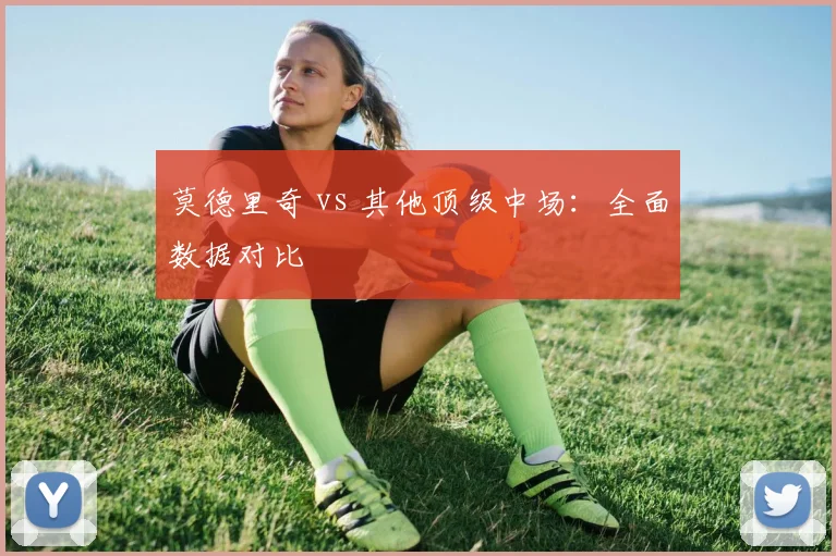 莫德里奇 vs 其他顶级中场：全面数据对比