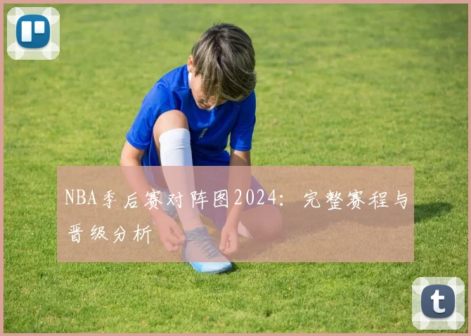 NBA季后赛对阵图2024:完整赛程与晋级分析