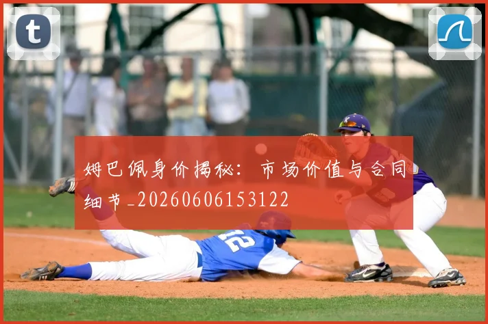 姆巴佩身价揭秘:市场价值与合同细节_20260606153122
