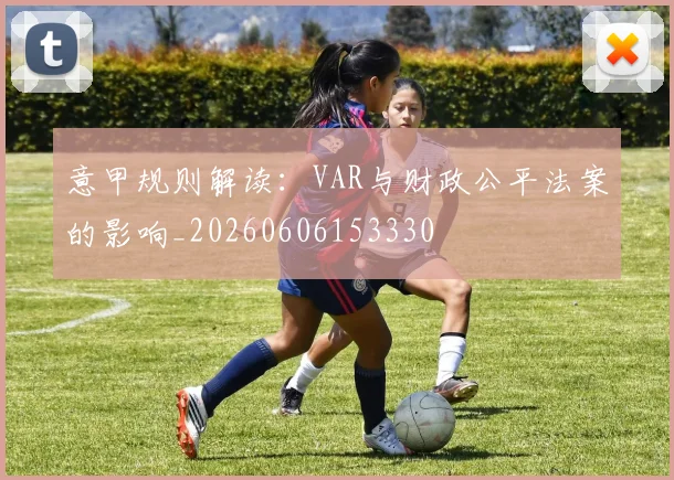 意甲规则解读:VAR与财政公平法案的影响_20260606153330