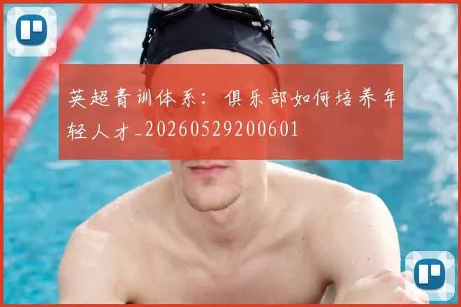 英超青训体系：俱乐部如何培养年轻人才_20260529200601