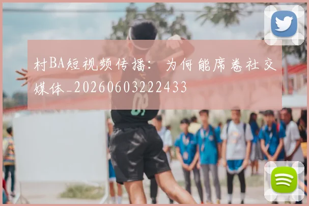 村BA短视频传播:为何能席卷社交媒体_20260603222433