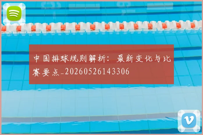 中国排球规则解析：最新变化与比赛要点_20260526143306