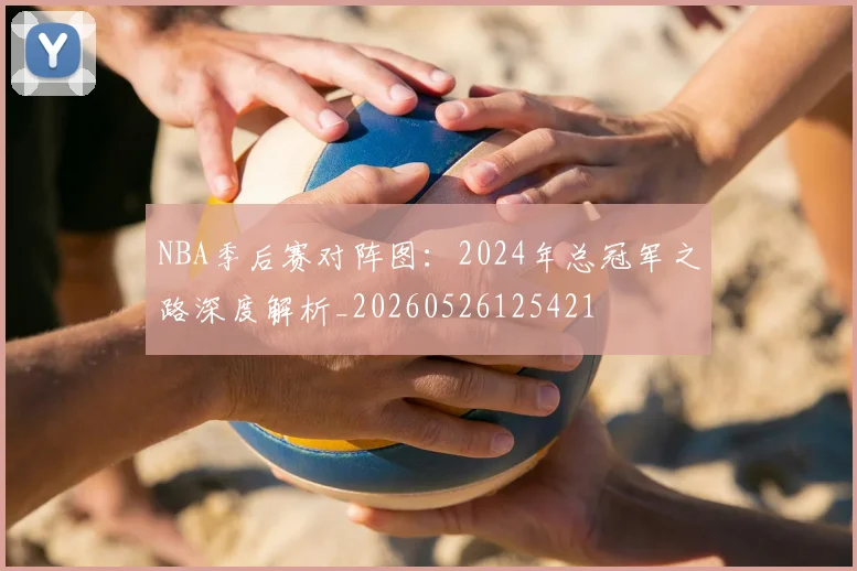 NBA季后赛对阵图：2024年总冠军之路深度解析_20260526125421