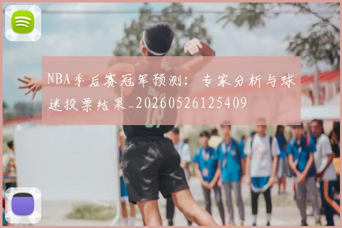 NBA季后赛冠军预测:专家分析与球迷投票结果_20260526125409