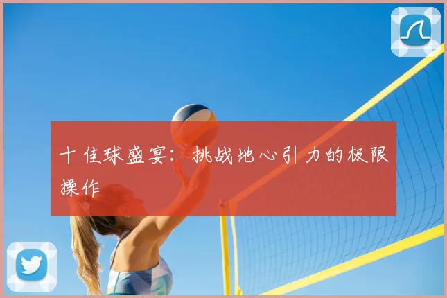 十佳球盛宴：挑战地心引力的极限操作