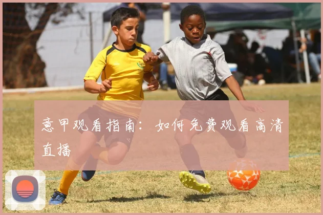 意甲观看指南：如何免费观看高清直播