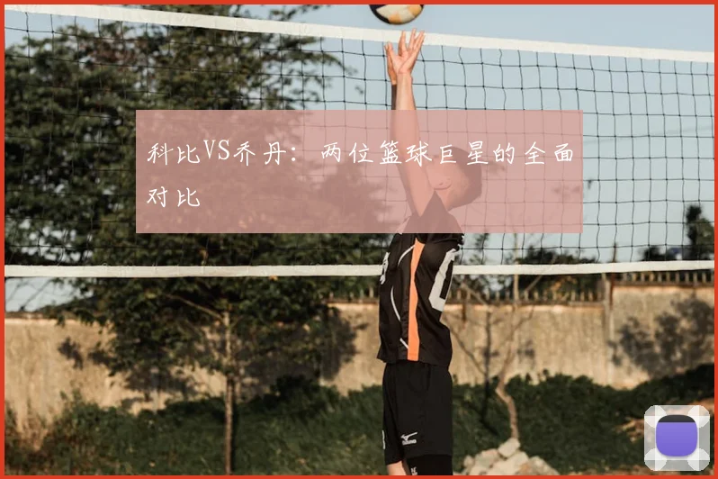 科比VS乔丹：两位篮球巨星的全面对比