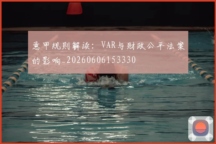 意甲规则解读：VAR与财政公平法案的影响_20260606153330