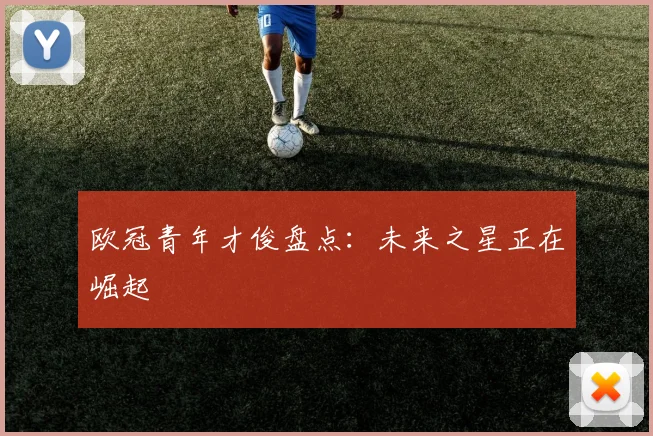 欧冠青年才俊盘点:未来之星正在崛起