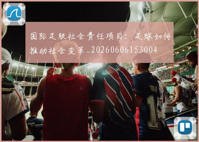 国际足联社会责任项目:足球如何推动社会变革_20260606153004