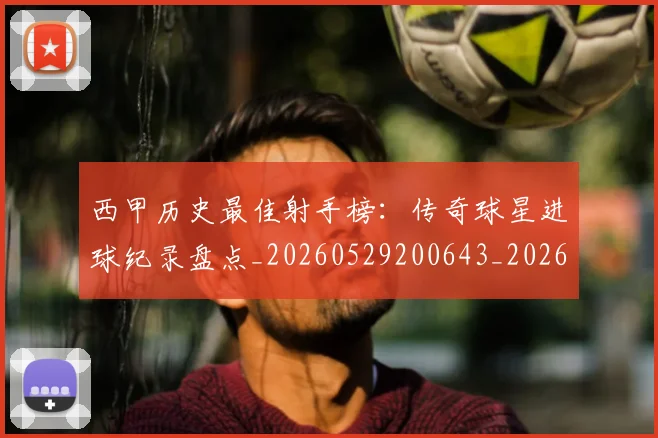西甲历史最佳射手榜:传奇球星进球纪录盘点_20260529200643_20260703181847