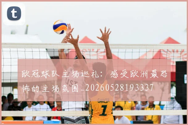 欧冠球队主场巡礼：感受欧洲最恐怖的主场氛围_20260528193337