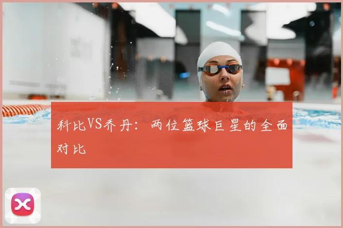 科比VS乔丹：两位篮球巨星的全面对比