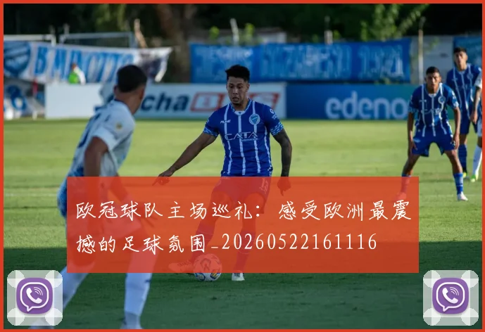 欧冠球队主场巡礼：感受欧洲最震撼的足球氛围_20260522161116