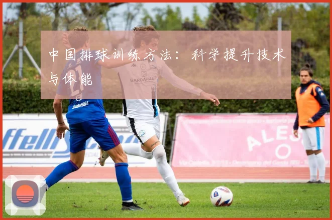 中国排球训练方法:科学提升技术与体能