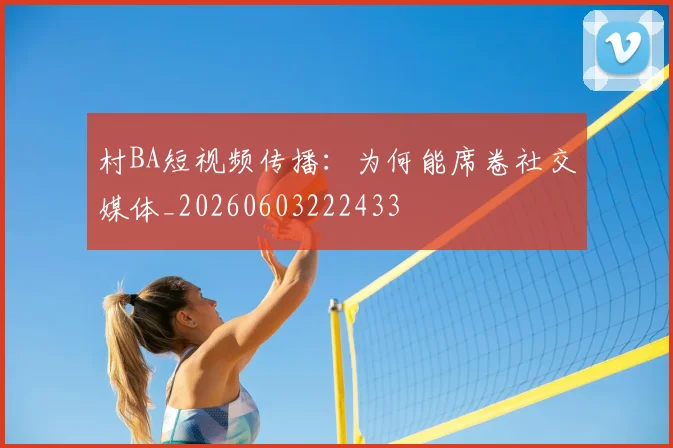 村BA短视频传播：为何能席卷社交媒体_20260603222433