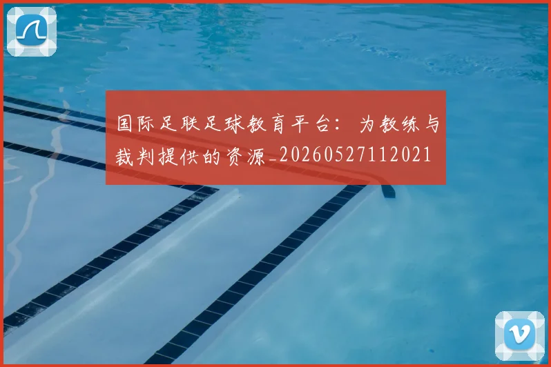 国际足联足球教育平台：为教练与裁判提供的资源_20260527112021