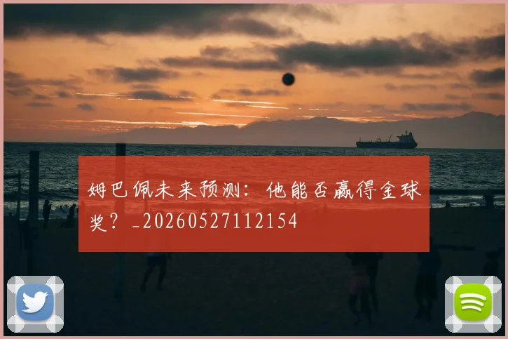 姆巴佩未来预测:他能否赢得金球奖?_20260527112154