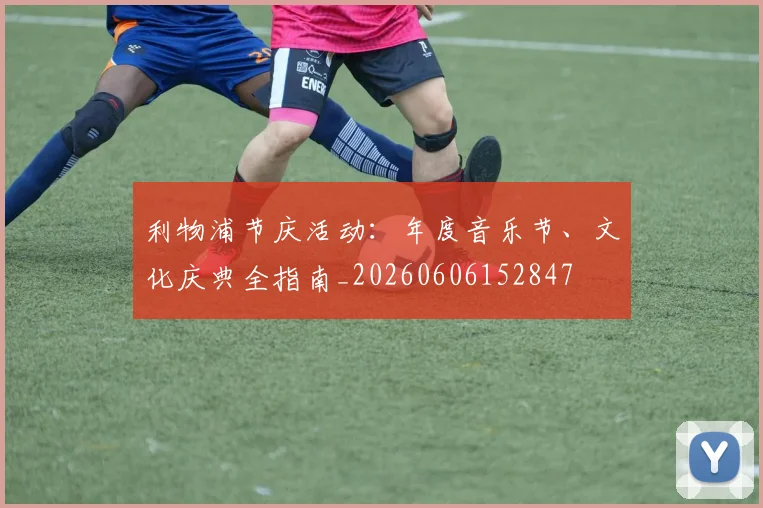利物浦节庆活动：年度音乐节、文化庆典全指南_20260606152847